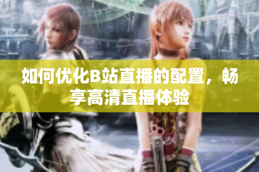 如何优化B站直播的配置，畅享高清直播体验