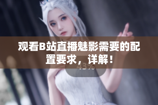 观看B站直播魅影需要的配置要求，详解！