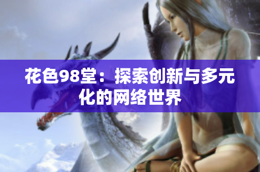 花色98堂：探索创新与多元化的网络世界