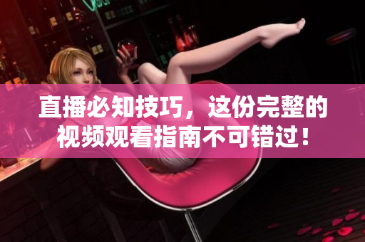 直播必知技巧，这份完整的视频观看指南不可错过！