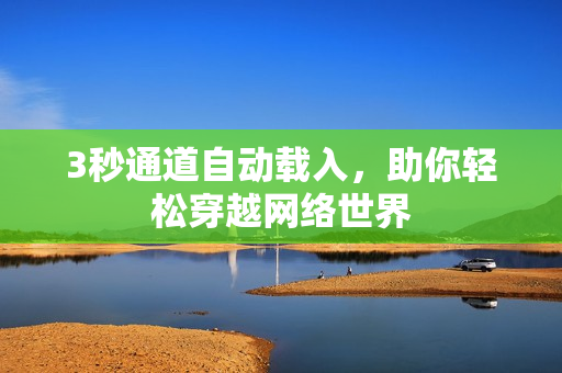 3秒通道自动载入，助你轻松穿越网络世界