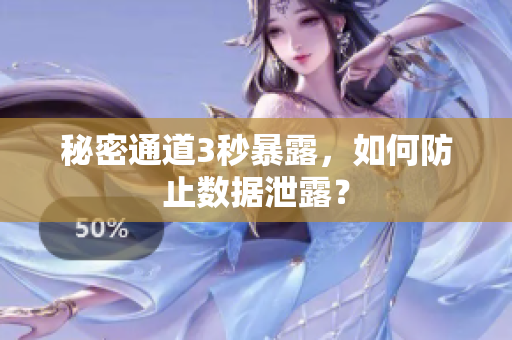 秘密通道3秒暴露，如何防止数据泄露？