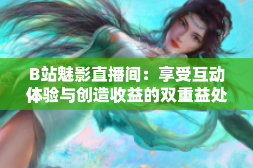 B站魅影直播间：享受互动体验与创造收益的双重益处