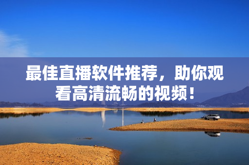 最佳直播软件推荐，助你观看高清流畅的视频！