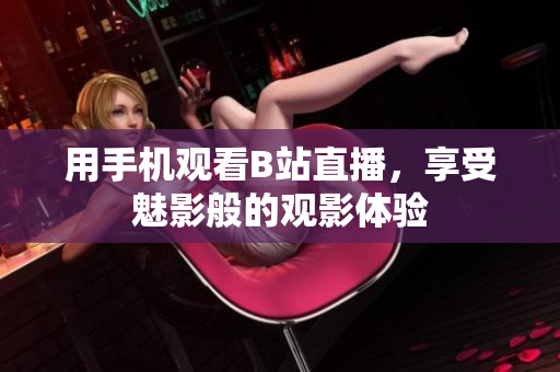 用手机观看B站直播，享受魅影般的观影体验