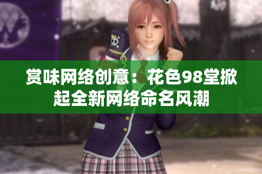 赏味网络创意：花色98堂掀起全新网络命名风潮