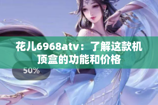 花儿6968atv：了解这款机顶盒的功能和价格