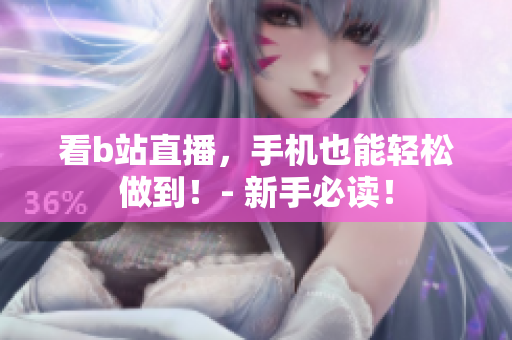 看b站直播，手机也能轻松做到！- 新手必读！