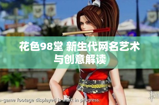 花色98堂 新生代网名艺术与创意解读
