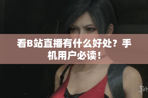 看B站直播有什么好处？手机用户必读！