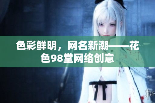 色彩鲜明，网名新潮——花色98堂网络创意
