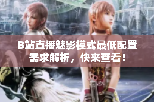 B站直播魅影模式最低配置需求解析，快来查看！