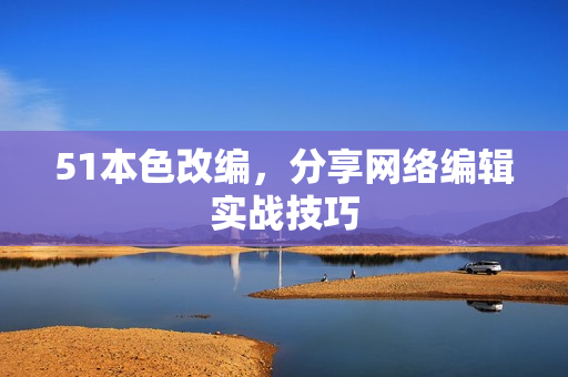 51本色改编，分享网络编辑实战技巧