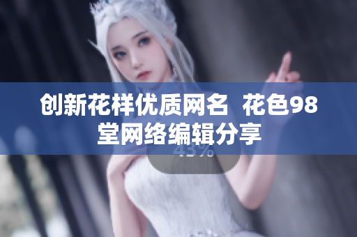 创新花样优质网名  花色98堂网络编辑分享