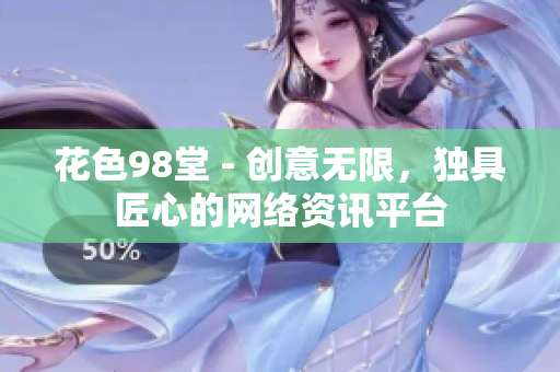 花色98堂 - 创意无限，独具匠心的网络资讯平台