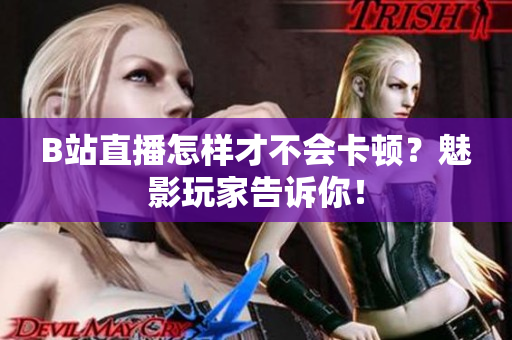 B站直播怎样才不会卡顿？魅影玩家告诉你！