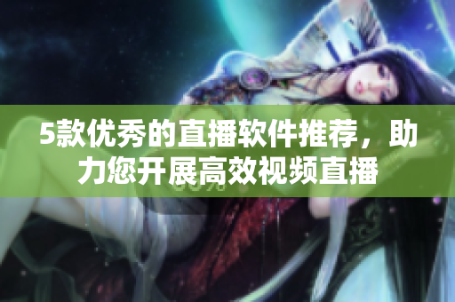 5款优秀的直播软件推荐，助力您开展高效视频直播
