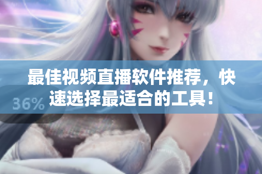 最佳视频直播软件推荐，快速选择最适合的工具！