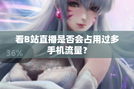 看B站直播是否会占用过多手机流量？