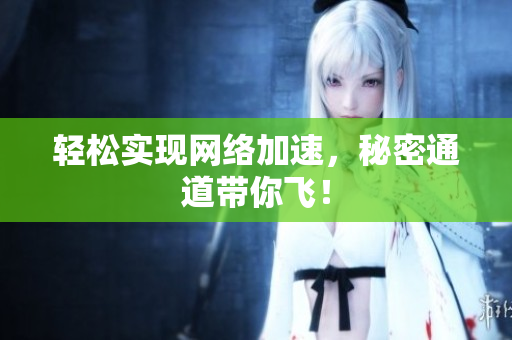 轻松实现网络加速，秘密通道带你飞！