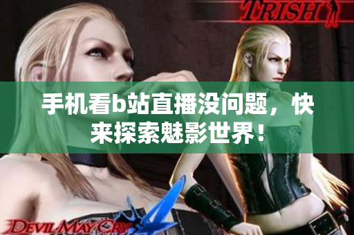 手机看b站直播没问题，快来探索魅影世界！