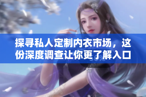 探寻私人定制内衣市场，这份深度调查让你更了解入口仪式感。