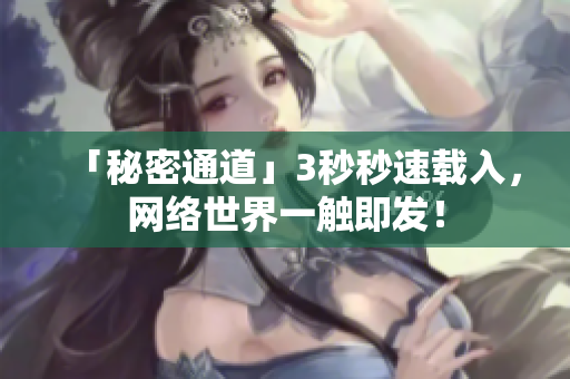 「秘密通道」3秒秒速载入，网络世界一触即发！