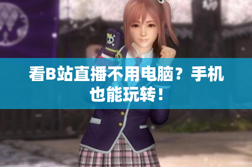 看B站直播不用电脑？手机也能玩转！