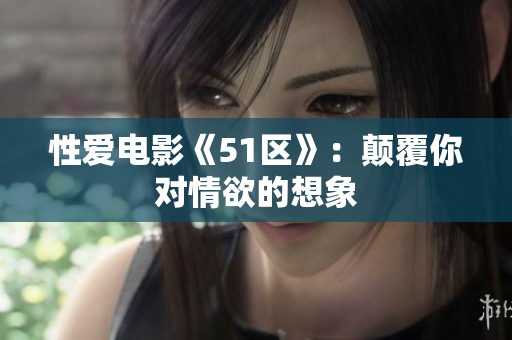 性爱电影《51区》：颠覆你对情欲的想象