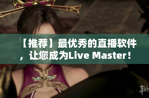 【推荐】最优秀的直播软件，让您成为Live Master！