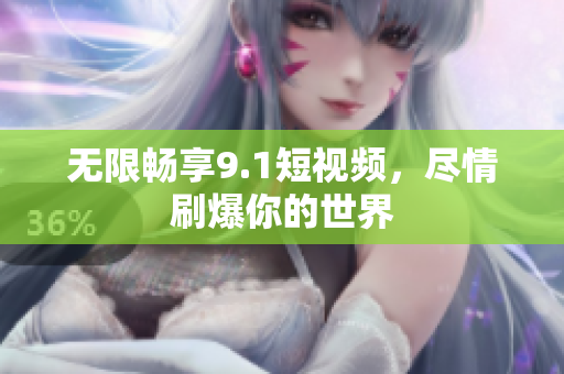 无限畅享9.1短视频，尽情刷爆你的世界