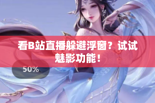 看B站直播躲避浮窗？试试魅影功能！
