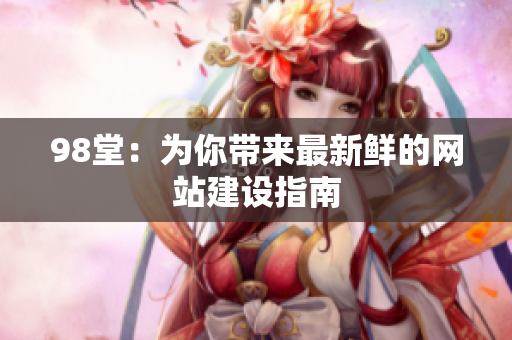 98堂：为你带来最新鲜的网站建设指南