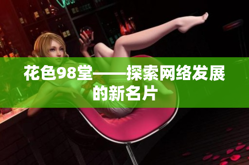 花色98堂——探索网络发展的新名片