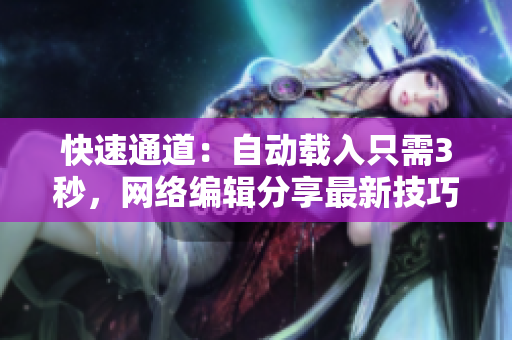快速通道：自动载入只需3秒，网络编辑分享最新技巧