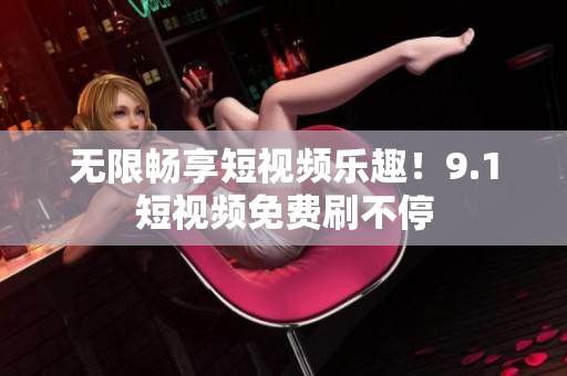 无限畅享短视频乐趣！9.1短视频免费刷不停