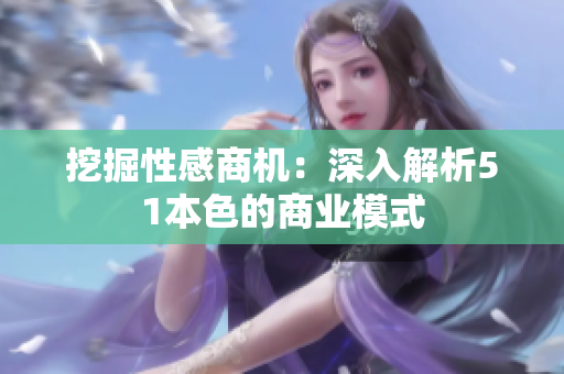 挖掘性感商机：深入解析51本色的商业模式