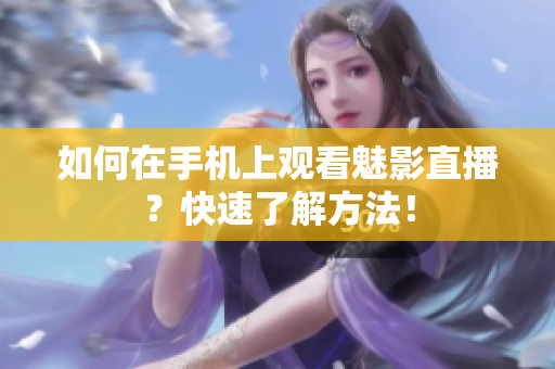 如何在手机上观看魅影直播？快速了解方法！