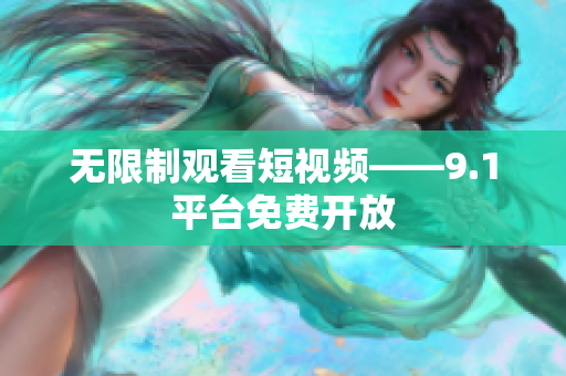 无限制观看短视频——9.1平台免费开放