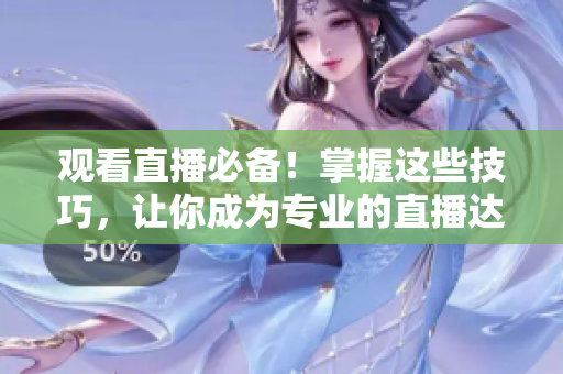 观看直播必备！掌握这些技巧，让你成为专业的直播达人！