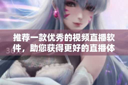 推荐一款优秀的视频直播软件，助您获得更好的直播体验