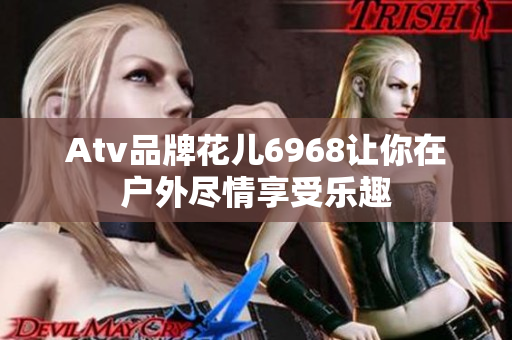 Atv品牌花儿6968让你在户外尽情享受乐趣
