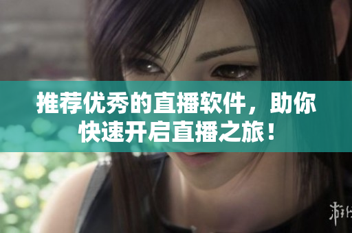推荐优秀的直播软件，助你快速开启直播之旅！