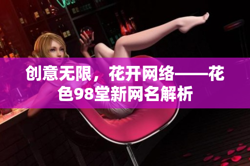 创意无限，花开网络——花色98堂新网名解析