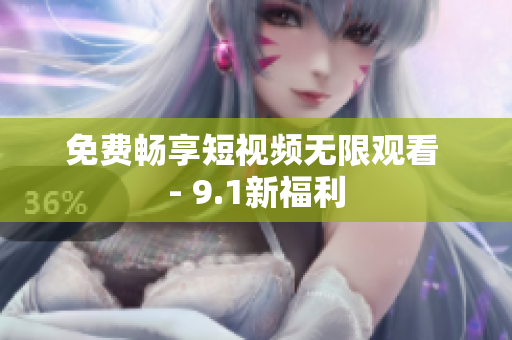 免费畅享短视频无限观看 - 9.1新福利