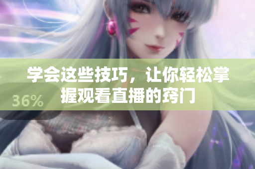 学会这些技巧，让你轻松掌握观看直播的窍门