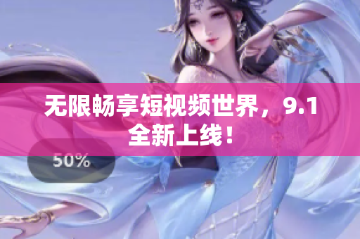 无限畅享短视频世界，9.1全新上线！