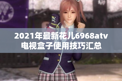 2021年最新花儿6968atv电视盒子使用技巧汇总