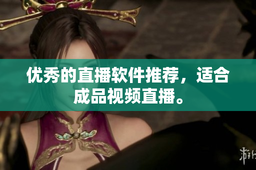 优秀的直播软件推荐，适合成品视频直播。