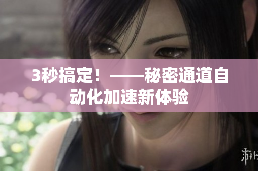 3秒搞定！——秘密通道自动化加速新体验
